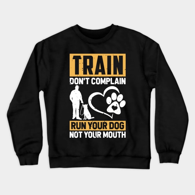 Train Don't Complain Run Your Dog Not Your Mouth T shirt For Women T-Shirt Crewneck Sweatshirt by Xamgi